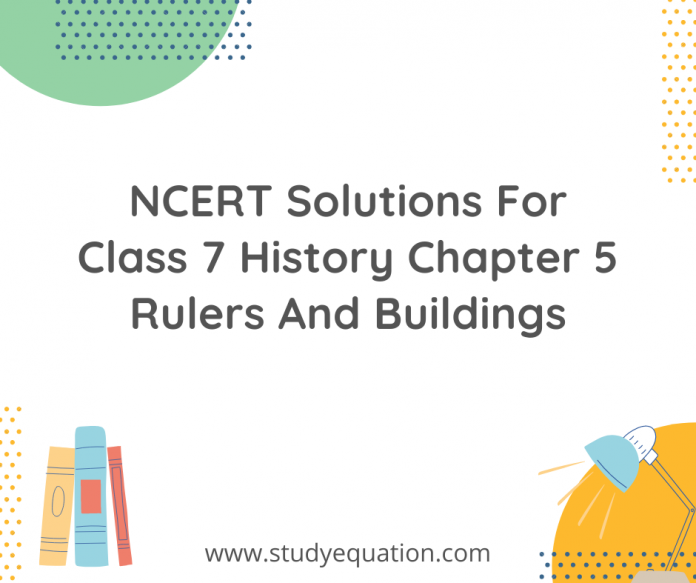 NCERT Solutions For Class 7 History Chapter 5 Rulers And Buildings.