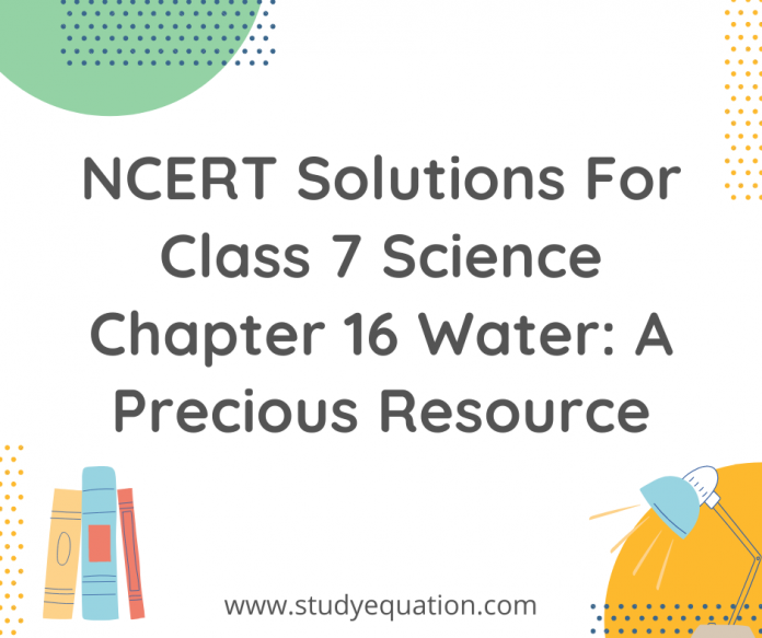 NCERT Solutions For Class 7 Science Chapter 16 Water A Precious Resource