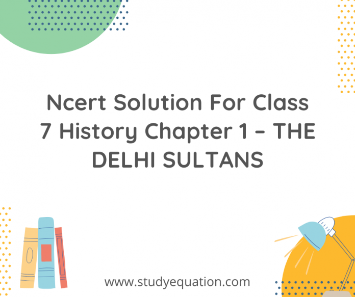 Ncert Solution For Class 7 History Chapter 1 – THE DELHI SULTANS