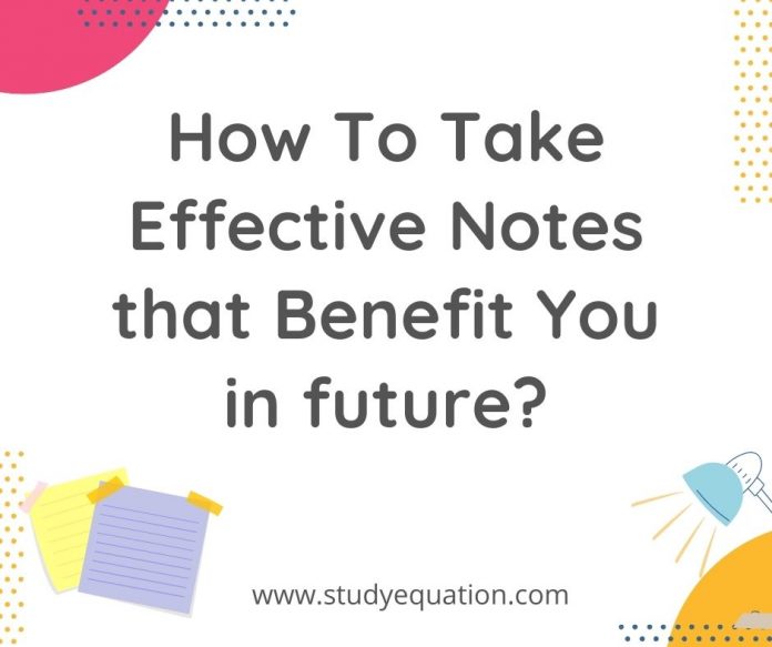 How to take effective notes that benefit you in future