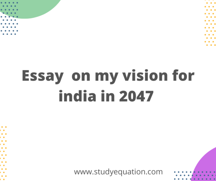 Essay on my vision for india in 2047 In 150 Words Essay on my vision for india in 2047 In 300 Words Essay on my vision for india in 2047 In 400 Words Essay on my vision for india in 2047