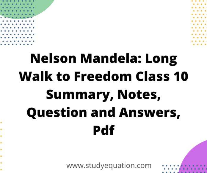 Nelson Mandela: Long Walk to Freedom Class 10 Summary, Notes, Question and Answers, Pdf